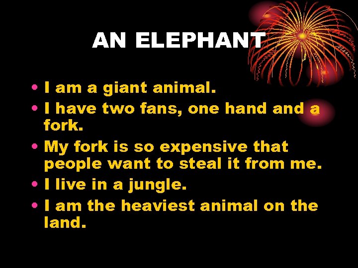 AN ELEPHANT • I am a giant animal. • I have two fans, one