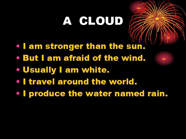 A CLOUD • • • I am stronger than the sun. But I am