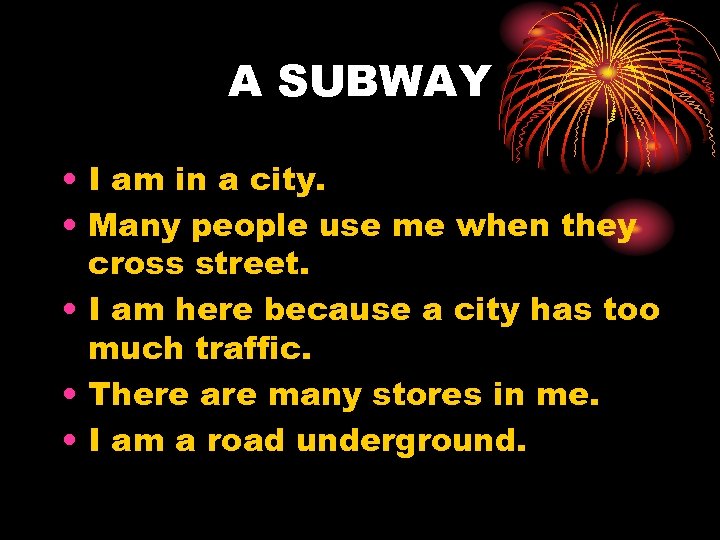 A SUBWAY • I am in a city. • Many people use me when