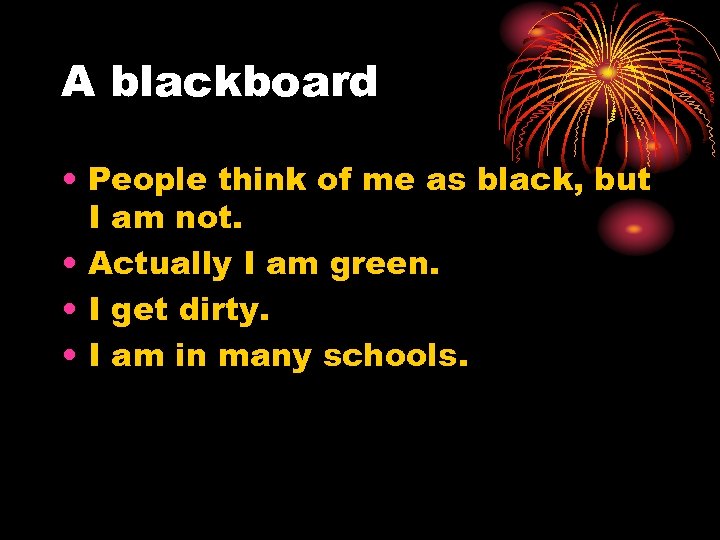 A blackboard • People think of me as black, but I am not. •
