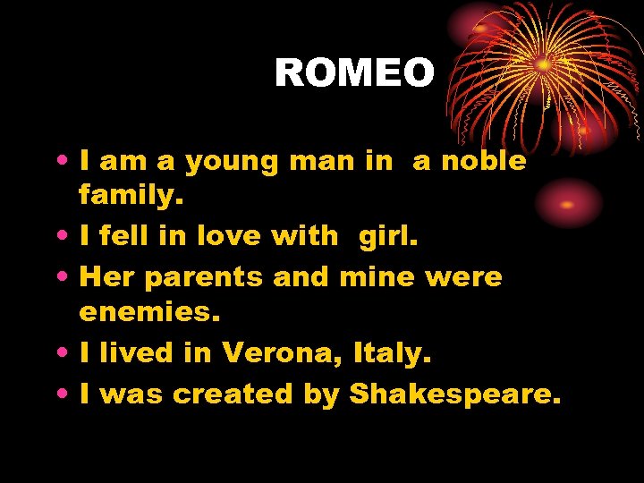 ROMEO • I am a young man in a noble family. • I fell