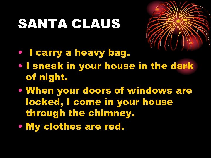 SANTA CLAUS • I carry a heavy bag. • I sneak in your house