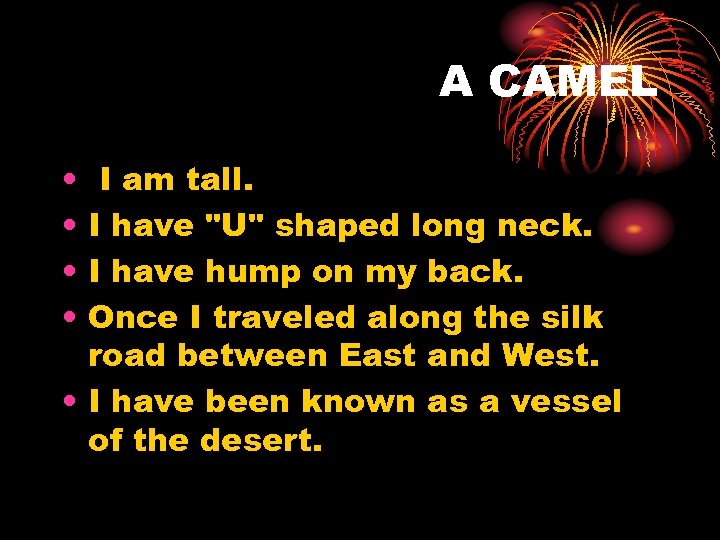 A CAMEL • • I am tall. I have "U" shaped long neck. I