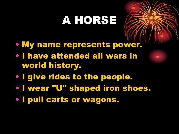 A HORSE • My name represents power. • I have attended all wars in