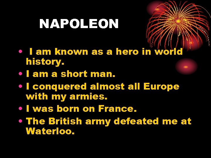 NAPOLEON • I am known as a hero in world history. • I am