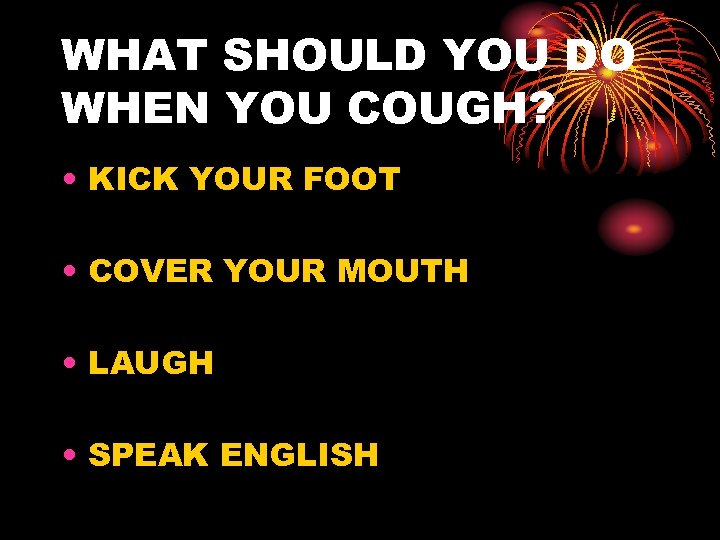 WHAT SHOULD YOU DO WHEN YOU COUGH? • KICK YOUR FOOT • COVER YOUR