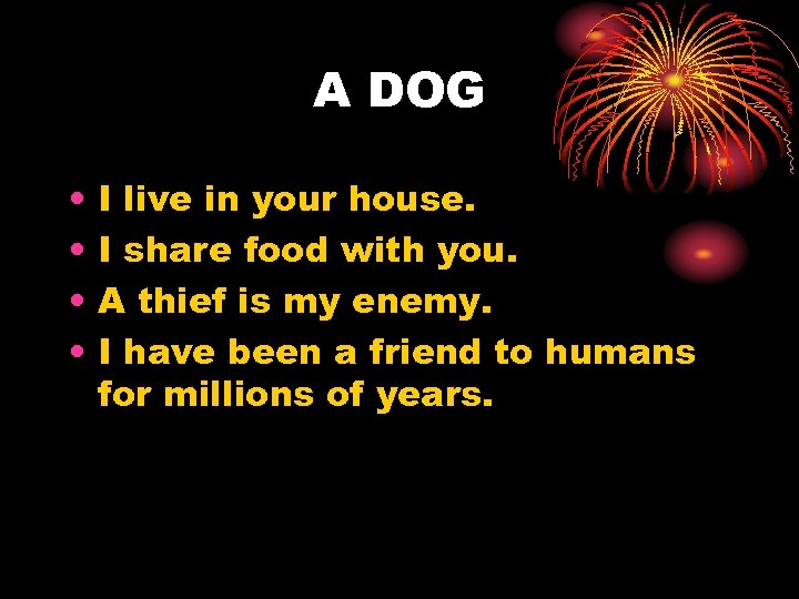 A DOG • • I live in your house. I share food with you.