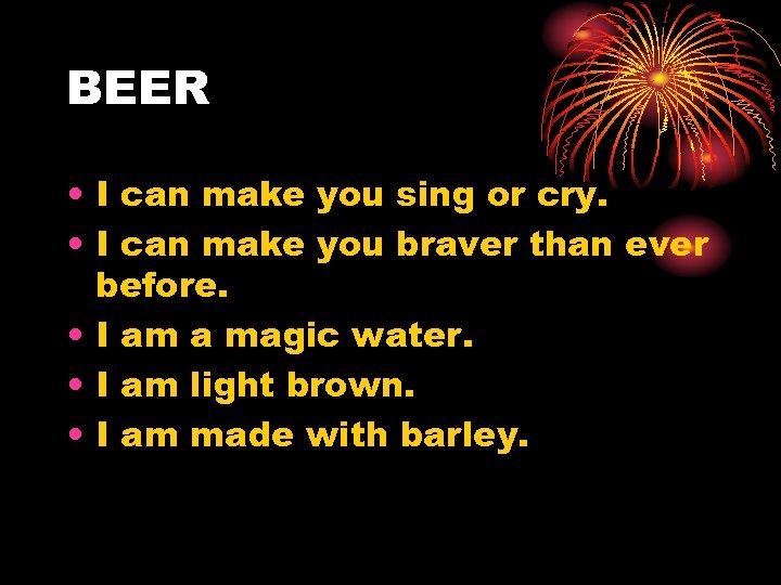 BEER • I can make you sing or cry. • I can make you