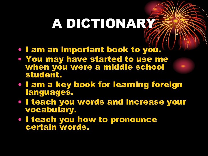 A DICTIONARY • I am an important book to you. • You may have
