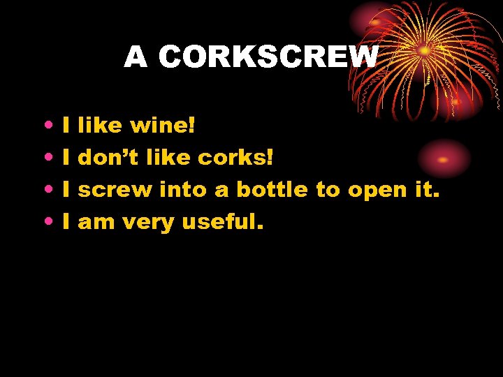 A CORKSCREW • • I I like wine! don’t like corks! screw into a