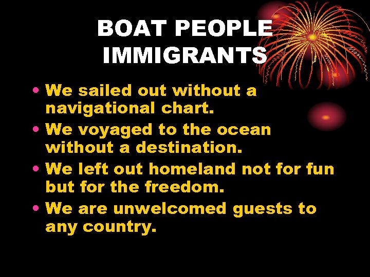 BOAT PEOPLE IMMIGRANTS • We sailed out without a navigational chart. • We voyaged