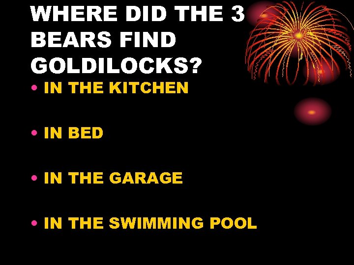 WHERE DID THE 3 BEARS FIND GOLDILOCKS? • IN THE KITCHEN • IN BED