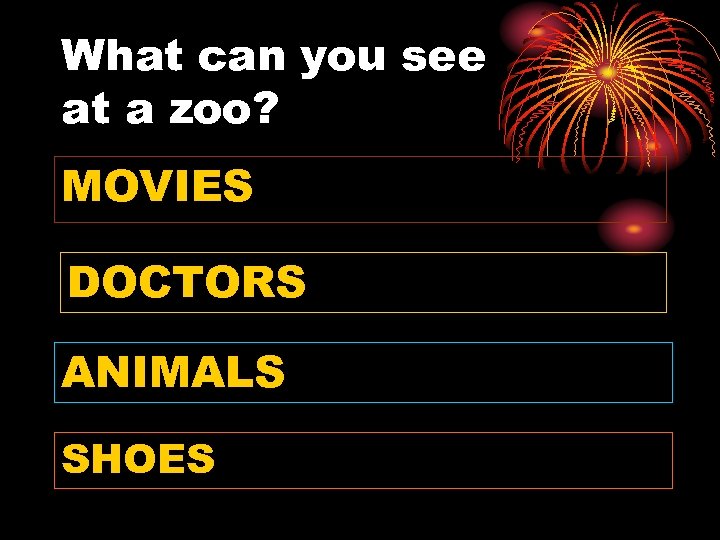 What can you see at a zoo? MOVIES DOCTORS ANIMALS SHOES 