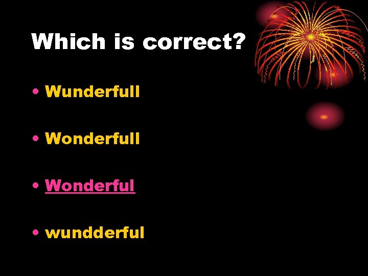 Which is correct? • Wunderfull • Wonderful • wundderful 