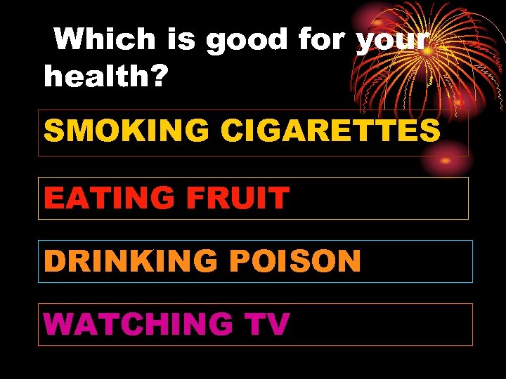 Which is good for your health? SMOKING CIGARETTES EATING FRUIT DRINKING POISON WATCHING TV