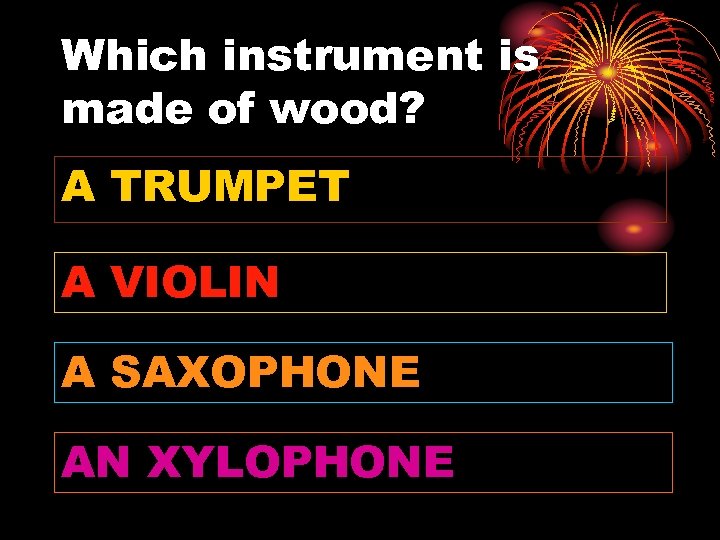 Which instrument is made of wood? A TRUMPET A VIOLIN A SAXOPHONE AN XYLOPHONE