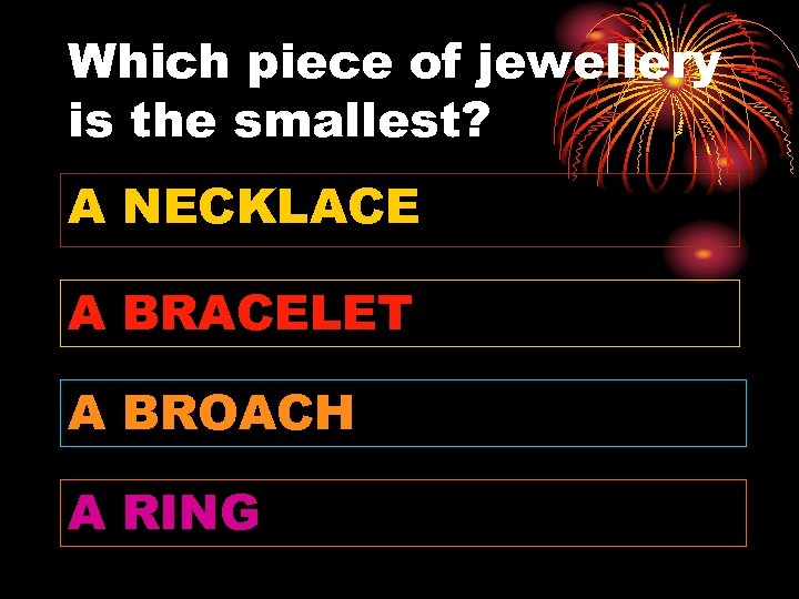 Which piece of jewellery is the smallest? A NECKLACE A BRACELET A BROACH A