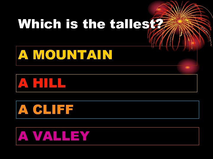 Which is the tallest? A MOUNTAIN A HILL A CLIFF A VALLEY 