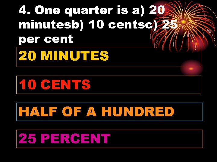 4. One quarter is a) 20 minutesb) 10 centsc) 25 per cent 20 MINUTES