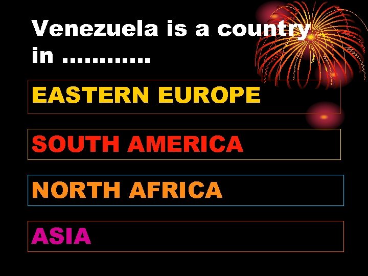 Venezuela is a country in ………… EASTERN EUROPE SOUTH AMERICA NORTH AFRICA ASIA 