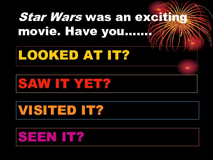 Star Wars was an exciting movie. Have you……. LOOKED AT IT? SAW IT YET?