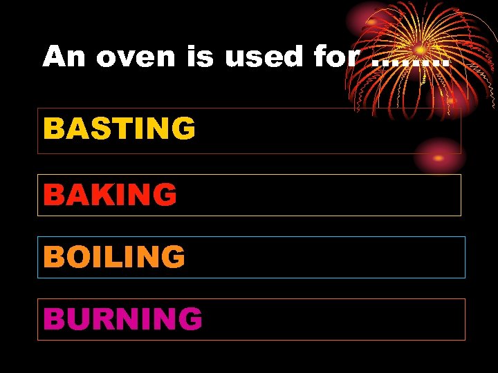 An oven is used for ……. . BASTING BAKING BOILING BURNING 