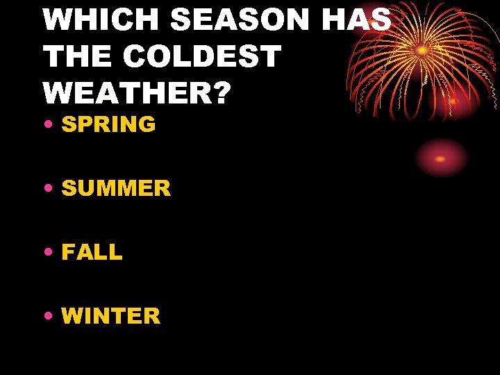 WHICH SEASON HAS THE COLDEST WEATHER? • SPRING • SUMMER • FALL • WINTER