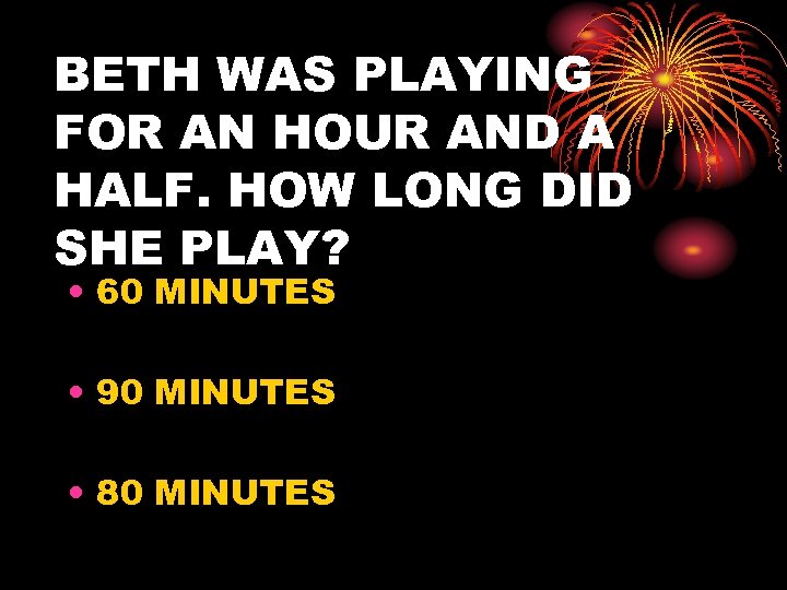 BETH WAS PLAYING FOR AN HOUR AND A HALF. HOW LONG DID SHE PLAY?