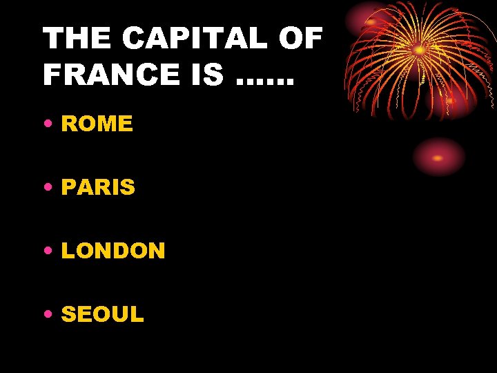 THE CAPITAL OF FRANCE IS …… • ROME • PARIS • LONDON • SEOUL
