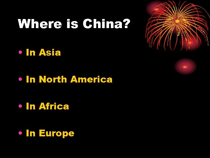 Where is China? • In Asia • In North America • In Africa •