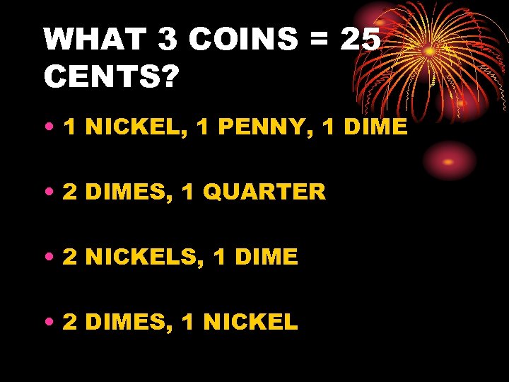 WHAT 3 COINS = 25 CENTS? • 1 NICKEL, 1 PENNY, 1 DIME •