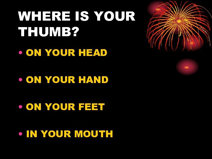 WHERE IS YOUR THUMB? • ON YOUR HEAD • ON YOUR HAND • ON