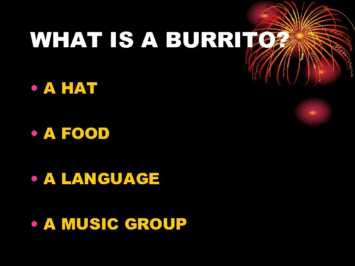 WHAT IS A BURRITO? • A HAT • A FOOD • A LANGUAGE •