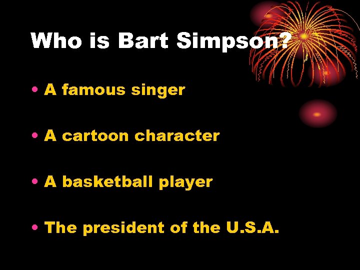 Who is Bart Simpson? • A famous singer • A cartoon character • A