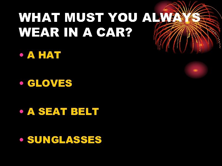 WHAT MUST YOU ALWAYS WEAR IN A CAR? • A HAT • GLOVES •
