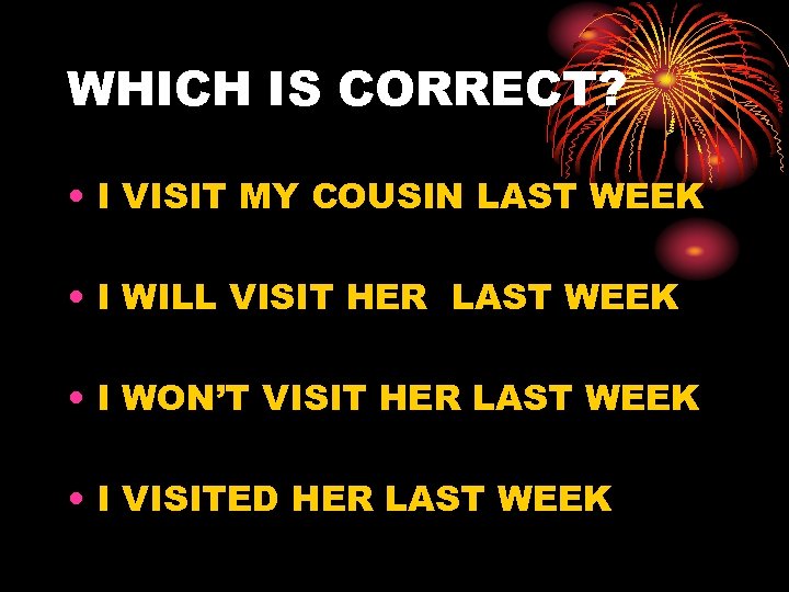 WHICH IS CORRECT? • I VISIT MY COUSIN LAST WEEK • I WILL VISIT