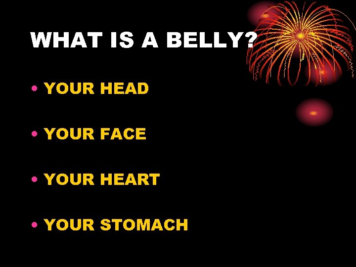 WHAT IS A BELLY? • YOUR HEAD • YOUR FACE • YOUR HEART •