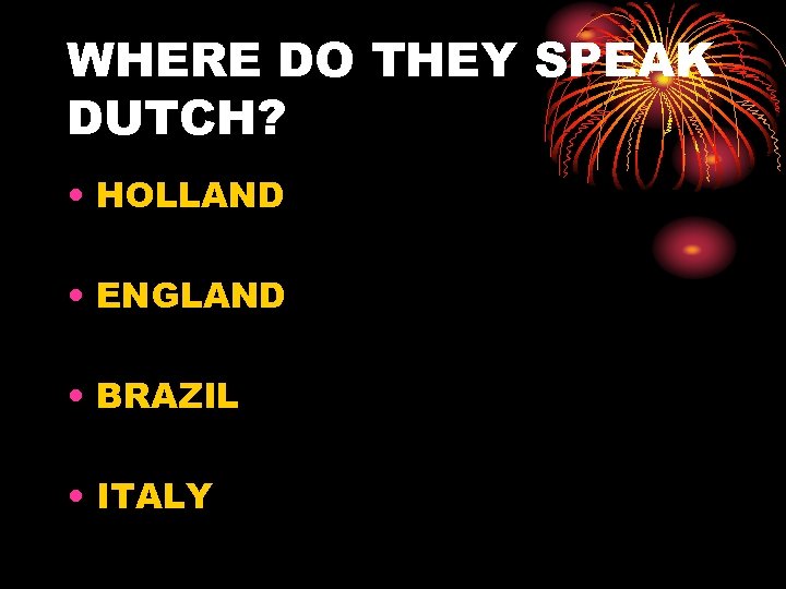 WHERE DO THEY SPEAK DUTCH? • HOLLAND • ENGLAND • BRAZIL • ITALY 