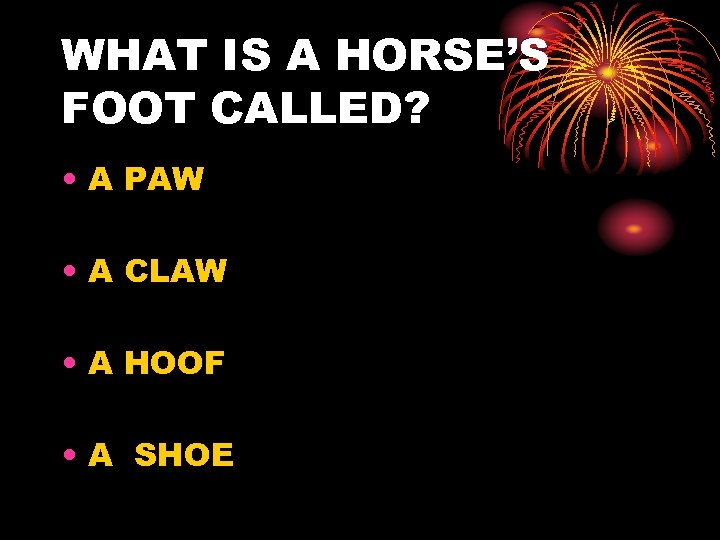 WHAT IS A HORSE’S FOOT CALLED? • A PAW • A CLAW • A