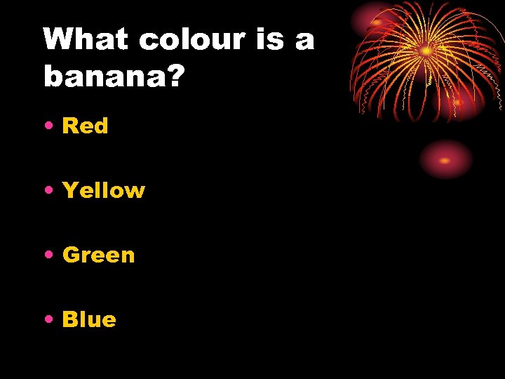 What colour is a banana? • Red • Yellow • Green • Blue 