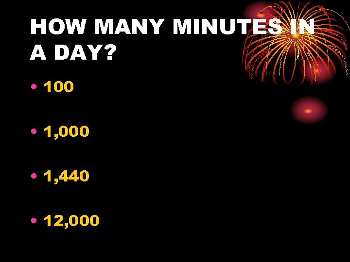 HOW MANY MINUTES IN A DAY? • 100 • 1, 000 • 1, 440