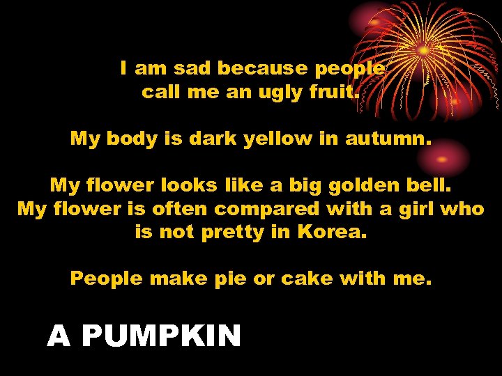  I am sad because people call me an ugly fruit. My body is