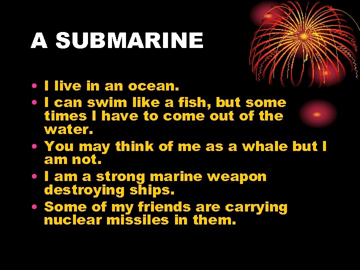 A SUBMARINE • I live in an ocean. • I can swim like a