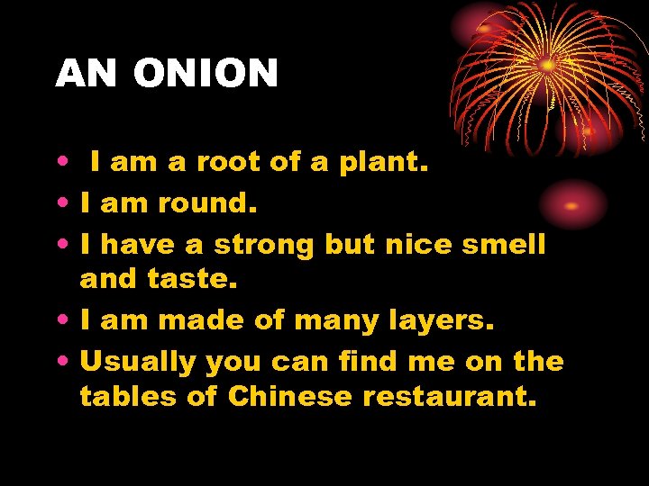 AN ONION • I am a root of a plant. • I am round.