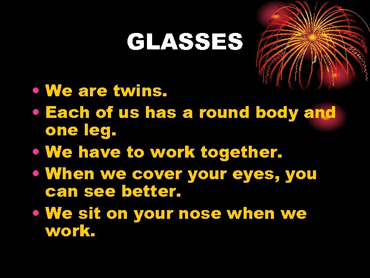 GLASSES • We are twins. • Each of us has a round body and