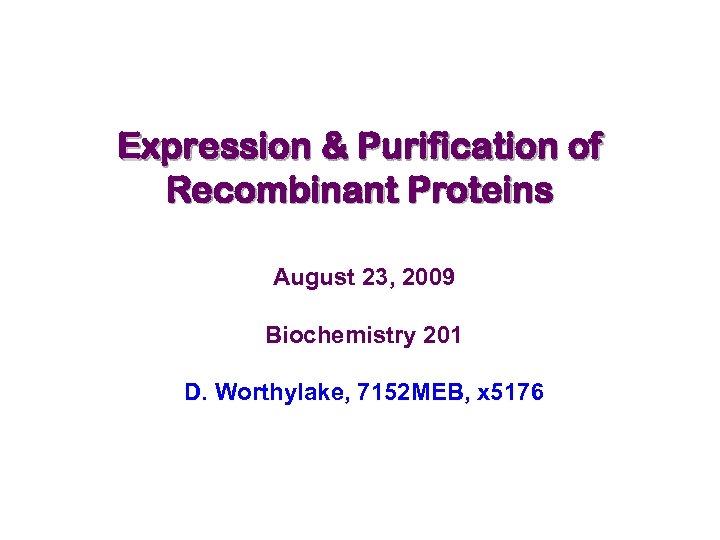 Expression & Purification of Recombinant Proteins August 23, 2009 Biochemistry 201 D. Worthylake, 7152