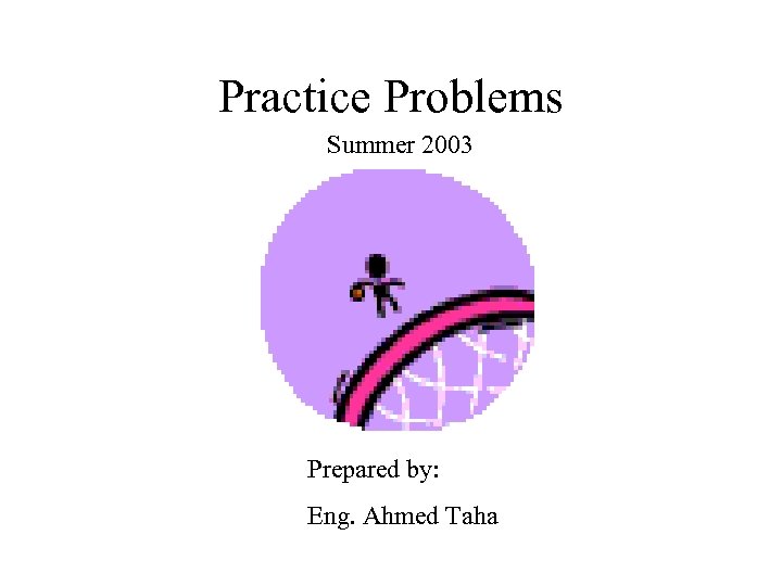 Practice Problems Summer 2003 Prepared by: Eng. Ahmed Taha 