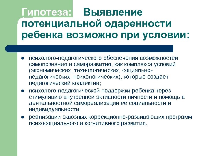 Гипотеза: Выявление потенциальной одаренности ребенка возможно при условии: l l l психолого-педагогического обеспечения возможностей