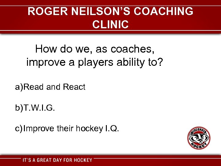 ROGER NEILSON’S COACHING CLINIC How do we, as coaches, improve a players ability to?