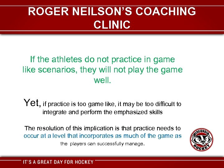 ROGER NEILSON’S COACHING CLINIC If the athletes do not practice in game like scenarios,
